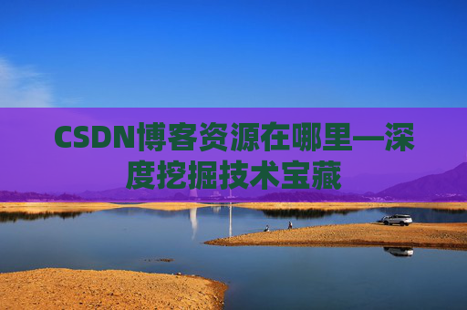 CSDN博客资源在哪里—深度挖掘技术宝藏