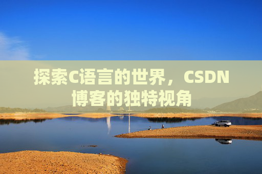 探索C语言的世界，CSDN博客的独特视角