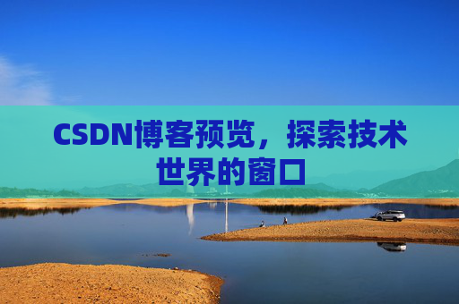 CSDN博客预览,探索技术世界的窗口 CSDN博客预览,探索技术世界的窗口
